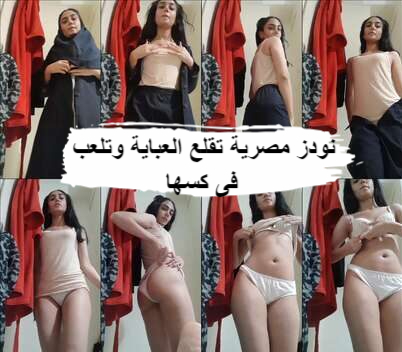 نودز مصرية 24 سنة من اسكندرية بتقلع العباية وتلعب فى كسها نااااااااااار